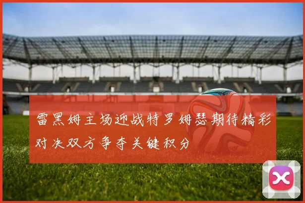 雷黑姆主场迎战特罗姆瑟期待精彩对决双方争夺关键积分