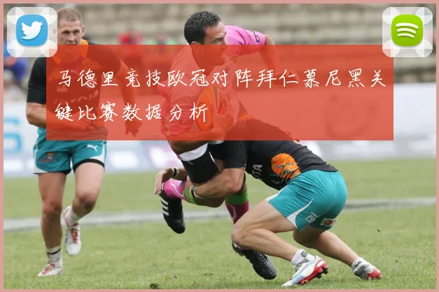 马德里竞技欧冠对阵拜仁慕尼黑关键比赛数据分析