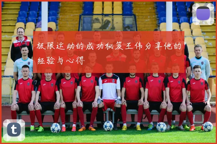 极限运动的成功秘笈王伟分享他的经验与心得