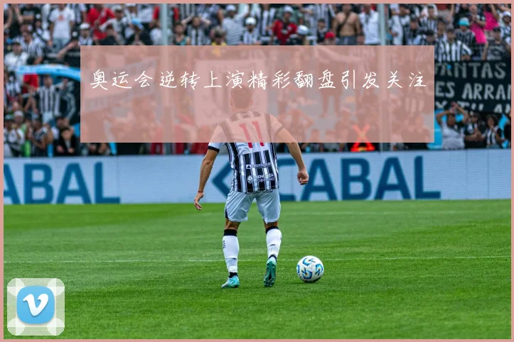 奥运会逆转上演精彩翻盘引发关注