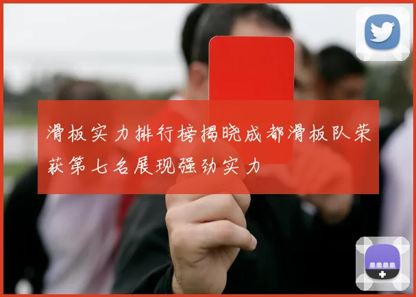 滑板实力排行榜揭晓成都滑板队荣获第七名展现强劲实力