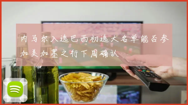 内马尔入选巴西初选大名单能否参加美加墨之行下周确认
